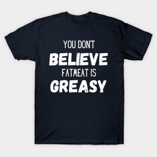 Don't Believe Fatmeat is Greasy! T-Shirt